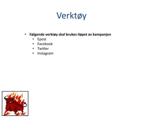Verktøy
• Følgende verktøy skal brukes iløpet av kampanjen
• Epost
• Facebook
• Twitter
• Instagram
 