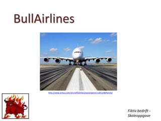 BullAirlines
http://www.airbus.com/aircraftfamilies/passengeraircraft/a380family/
Fiktiv bedrift -
Skoleoppgave
 