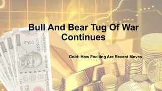 Bull And Bear Tug Of War
Continues
Gold: How Exciting Are Recent Moves
 