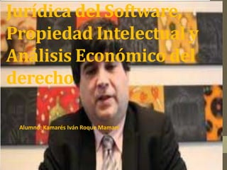 Jurídica del Software,
Propiedad Intelectual y
Análisis Económico del
derecho

 Alumno: Kamarés Iván Roque Mamani
 