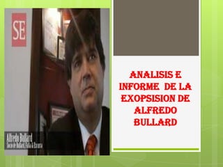 ANALISIS E
INFORME DE LA
 EXOPSISION DE
   ALFREDO
   BULLARD
 