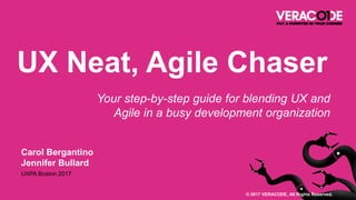 Carol Bergantino
Jennifer Bullard
UXPA Boston 2017
UX Neat, Agile Chaser
Your step-by-step guide for blending UX and
Agile in a busy development organization
© 2017 VERACODE, All Rights Reserved.
 