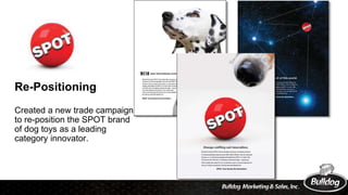 Re-Positioning
Created a new trade campaign
to re-position the SPOT brand
of dog toys as a leading
category innovator.
 