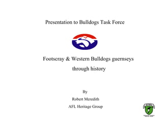 Presentation to Bulldogs Task Force




Footscray & Western Bulldogs guernseys
            through history



                 By
            Robert Meredith
          AFL Heritage Group
 