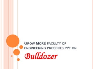 GROW MORE FACULTY OF
ENGINEERING PRESENTS PPT ON
Bulldozer
 