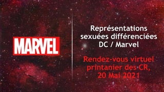 Représentations
sexuées différenciées
DC / Marvel
Rendez-vous virtuel
printanier des CR,
20 Mai 2021
 