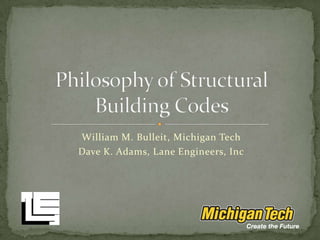 William M. Bulleit, Michigan Tech Dave K. Adams, Lane Engineers, Inc Philosophy of Structural Building Codes 