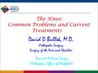 The Knee:
Common Problems and Current
Treatments

David D Bullek, M.D.
Orthopedic Surgery
Surgery of the Knee and Shoulder

Summit Medical Group
Orthopedic Office of Westfield-

 