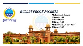 BULLET PROOF JACKETS
Muhammad Hamza
2016-ag-7399
Azhar Munir
2016-ag-7402
Muhammad Ammar Javid
2016-ag-7407
 