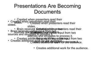 Presentations Are Becoming Documents <ul><li>Created when presenters read their slides. </li></ul><ul><li>Brain receives v...