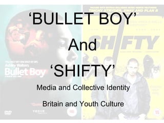 Media and Collective Identity Britain and Youth Culture ‘ BULLET BOY’ And ‘ SHIFTY’ 