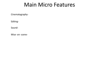 Main Micro Features
Cinematography-
Editing-
Sound-
Mise- en- scene-
 