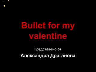 Bullet for my
valentine
Представено от
Александра Драганова
 