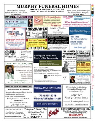 3089
MURPHY FUNERAL HOMES
ROBERT J. MURPHY, FOUNDER
BARRY M. MURPHY, SENIOR ADVISORThomas Merhar, Manager
1102 W. Broad St., Falls Church
703-533-0341
Bryan Allison, General Manager
4510 Wilson Blvd., Arlington
703-920-4800
© 2012 RBC Wealth Management, a division of
RBC Capital Markets, LLC, Member NYSE/FINRA/SIPC.
Serving the Investment
Needs of Our Community
Retirement Planning
Investment Management
Personalized Wealth Management
Susanne Hardy Nolan, CFP®
Senior Vice President - Financial Advisor
2010 Corporate Ridge Road, Suite 250 • McLean, VA 22102
(703)556-9486 • (877)626-1480
susanne.nolan@rbc.com • www.susannenolan.com
"METRO LIVING"
HELPING BUYERS, SELLERS, & RENTERS FOR OVER 30 YEARS
Also Vacation Sales & Rentals
Captiva Island, Fla.
www.captiva-Island.com
2420 WILSON BLVD., ARLINGTON, VA 22201
703-276-1200 - AMRGC@AOL.COM
St. Charles Parishioners
Patricia Newman, Principal Broker
HARRY WILHELM & COMPANY, PLC
Certified Public AccountantsCertified Public Accountants
•Accounting, Bookkeeping, Payroll Services
•Tax Preparation and Planning
•Estate Taxes and Administration
Serving businesses and individuals.
703-820-9449
5613 Leesburg Pike, Suite 38
Falls Church, VA 22041
www.wilhelmandcompanycpas.com
Alex Johnson
Agent
703-778-2700
INSURANCE
AUTO • HOME • HEALTH • LIFE
Piano Lessons
Adrienne C ClearyAdrienne C Cleary
St. Charles Parishioner & Faculty Member
(202) 531-9049 • accpiano@gmail.com
• A beautiful selection of house plants
• Major credit cards accepted by phone
6035A Wilson Blvd.
Arlington, VA
Arlington Florist, Inc.Arlington Florist, Inc.
myarlingtonﬂorist.com
• Major credit cards accepted by phone
534-7210
703-820-1472
Complete Foot Care Facility
DR. EDWARD POZARNY
THE ARLINGTON
PODIATRY CENTER
611 S. Carlin Springs Rd.611 S. Carlin Springs Rd.
Suite 512
Board Certified inBoard Certified in
Foot & Ankle SurgeryFoot & Ankle Surgery
Adjacent to
Urgent Care FacilityUrgent Care Facility
STATE FARM
INSURANCE COMPANIES
(703) 536-0266
"24 Hour Good Neighbor Service"
6013 A Wilson Boulevard, Arlington, VA 22205
www.lisamiller.org • Email - lisa@lisamiller.org
LISA M. MILLER
AGENTImmigration Attorney Abogado de Inmigracion
Se Habla
Español703-575-8488
marklawimmigrant.com • marklaw2@verizon.net
Merrion Center • 4216 Evergreen Lane
Suite 136 • Annandale, VA 22003
MARK J. MONACO, ESQ.
• Physical Therapy
• Personal Training
• Pilates
• And More!
5001-A Lee Hwy Suite 102 Arlington, VA 22207
(571)-970-6068
www.bulldawgtraining.com
Simplifying social mediaSimplifying social mediaSimplifying social mediaSimplifying social mediaSimplifying social mediaSimplifying social mediaSimplifying social mediaSimplifying social mediaSimplifying social media
& content marketing& content marketing& content marketing
for small businessfor small businessfor small business
www.amarieconsulting.comwww.amarieconsulting.comwww.amarieconsulting.com
amarieconsulting@gmail.comamarieconsulting@gmail.comamarieconsulting@gmail.com
Law Ofﬁce of Matthew T. Famiglietti, PLLC
2101 L. Street NW, Ste 800 • Washington, DC 20037
Social Security Disability Beneﬁts
Employment Discrimination
P: 202-669-5880 • F: 202-478-1890
www.e-famiglietti.com
Named Top Lawyer in Washington, DC
for 2013 by Legal Network
Licensed in the
District of Columbia
703-522-77331831 Wilson Blvd., Arlington, VA
www.caringdentists.com
Drs. Gentry & Coutin
General and Cosmetic Dentistry
Georgetown University Graduates
Serving the Arlington Community for 25 years
FLOORS
B
FLOORS
B
FLOORSFLOORS
B
FLOORSFLOORS
B
FLOORSFLOORS
B
FLOORS
Beaulieueaulieu
FLOORS
eaulieu
FLOORSFLOORS
eaulieu
FLOORSFLOORS
eaulieu
FLOORSFLOORS
eaulieu
FLOORSFLOORS
eaulieu
FLOORSFLOORS
eaulieu
FLOORSFLOORS
eaulieu
FLOORSFLOORS
eaulieu
FLOORSFLOORS
eaulieu
FLOORSFLOORS
eaulieu
FLOORSFLOORS
eaulieu
FLOORSFLOORS
eaulieu
FLOORSFLOORS
eaulieu
FLOORSFLOORS
eaulieu
FLOORS
eaulieu
beaulieufloors.com
wood .. ceramic .. carpet
wood ﬂoor reﬁnishing
Serving all yourServing all your flooring needs since 1994flooring needs since 1994
•For The Traveling Catholic!
•Online or by eMail
 