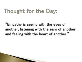 “Empathy is seeing with the eyes of
another, listening with the ears of another
and feeling with the heart of another.”
 