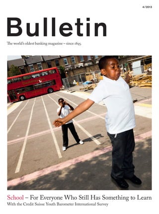 School – For Everyone Who Still Has Something to Learn
With the Credit Suisse Youth Barometer International Survey
The world’s oldest banking magazine – since 1895.
4/2013
Bulletin
 