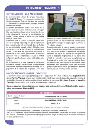 informations communales
www.lesourn.fr
4
Le centre médical est l’un des projets majeurs de
l’année 2015. Depuis 2014, nous connaissions l’in-
tention du Docteur Guéguin d’arrêter son exercice
à court terme. La municipalité s’est donc attelée à
trouver une solution.
En sortant des sentiers battus, nous avons fait la
preuve que l’innovation était toujours à notre por-
tée. La situation critique qui se présentait à nous
a été retournée. Il y a un an, la municipalité a en-
visagé l’idée du salariat et une solution de service
médical clé en main.
Fin février 2015, le Conseil Municipal a acté le prin-
cipe d’un centre médical porté par la commune.
Les recrutements ont commencé dans la foulée.
Ils se sont étalés jusqu’à mi-juin. Mi-juillet, nous
avons pu donner le top départ à la réalisation du
projet. Durant l’été, les équipes techniques de la
commune et les autres personnels municipaux
(espaces verts et personnels de service en renfort)
ont permis que les locaux soient prêts début sep-
tembre.
Le 11 Septembre, la salle polyvalente de la com-
mune était bondée comme jamais. Votre présence
nombreuse montrait l’importance attachée par la
population à la viabilité de ce projet. Le 14 sep-
Centre médical - Une année riche
tembre, le cabinet ouvrait dans sa nouvelle confi-
guration avec ses deux médecins accompagnés
par le Dr Guéguin jusqu’à son départ en retraite le
1er
octobre suivant.
Depuis cette date, le cabinet fonctionne correcte-
ment. Comme le soulignait Philippe Guéguin dans
son allocution d’accueil à l’adresse de ses jeunes
confrères, Le Sourn est encore une fois pionnière
dans la médecine de proximité. Il y a trente ans,
c’était la première commune périphérique de
Pontivy qui se dotait d’un cabinet médical. Sans
complexe mais sans ambition démesurée, nous
entendons tenir toute notre place dans le bassin
pontivyen en favorisant ce qui fait l’attrait de notre
commune : un développement raisonné.
Dans un souci de mieux répondre aux besoins des patients, le Centre Médical modifie ses ho-
raires à compter du 4 janvier 2016.
Le secrétariat ferme ses portes 15 min avant la dernière consultation midi et soir.
De 13h30 à 14h30 les médecins effectuent les visites à domicile et les secrétaires procèdent à l’entretien
des locaux. L’ensemble du personnel est impliqué dans ce projet et est soucieux de donner satisfaction
au plus grand nombre.
Le centre médical a ouvert ses portes depuis le 14 septembre 2015. Les docteurs Jean-Baptiste Cathe-
lain et Perrine Vignaud ont pris leurs fonctions et le nombre de patients accueillis prouve la réussite du
projet et la nécessité de maintenir cette offre de santé sur la commune. Ghyslaine Granger et Magali Le
Fournis vous accueillent pour la prise de rendez-vous obligatoire.
modification des horaires du centre
Période scolaire
Lundi - mercredi - jeudi
vendredi 8h30-12h30 et 14h30-19h30
Mardi 9h30-12h30 et 13h30-19h30
Samedi 9h30-12h30
Modification des horaires pendant les vacances scolaires
 