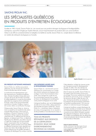 BULLETIN D’INFORMATION ÉCONOMIQUE

HIVER 2013-2014

– 04 –

SAVONS PROLAV INC.

LES SPÉCIALISTES QUÉBÉCOIS
EN PRODUITS D’ENTRETIEN ÉCOLOGIQUES
Fondée en 1981 à Laval, Savons Prolav inc. est connue pour ses produits ménagers écologiques et biodégradables.
L’entreprise, aujourd’hui dirigée par Sophie Hénault, conçoit majoritairement ses produits dans son usine lavalloise.
Grâce à une offre en constante évolution et adaptée à la réalité du marché, Savons Prolav inc. compte devenir la référence
en matière de nettoyants écologiques au Canada.	

Sophie Hénault, directrice générale

DES PRODUITS NETTOYANTS INNOVANTS
Savons Prolav inc. distribue ses produits
nettoyants sous les marques de commerce
Prolav et Bio-Vert dans tout le Canada.
La recherche et le développement sont
très importants pour l’entreprise lavalloise.
Deux chimistes travaillent à temps plein pour
s’assurer de trouver des formules innovantes.
Ils veillent également à ce que tous les produits
répondent aux exigences de la certification
ÉcoLogo, seule norme environnementale
reconnue au Canada. D’ailleurs, l’usine a
de nouveau obtenu sa certification ÉcoLogo.
Chaque année, Savons Prolav inc. lance au
moins un produit sur le marché lors des salons
auxquels elle participe; à Vancouver au
printemps, à Toronto à l’automne. En 2013,
l’entreprise a élargi sa gamme de produits,
notamment avec un nettoyant pour les fruits et
légumes, un nettoyant pour l’inox, un détachant
liquide pour les vêtements, une crème à récurer,
un agent de rinçage pour le lave-vaisselle
et trois assainisseurs d’air aux fragrances
différentes. Certains produits sont en plus offerts
en différents formats pour mieux répondre aux
besoins des clients. Dès le début de 2014, un
produit nettoyant pour les graffitis permettra à
l’entreprise de développer de nouveaux marchés.

UNE ENTREPRISE ANCRÉE DANS
LE DÉVELOPPEMENT DURABLE
Savons Prolav inc. s’est donné la mission
d’éduquer les consommateurs sur l’usage
des produits nettoyants écologiques pour
protéger à la fois l’environnement et leur
santé. Sans changer leur mode de vie,
les consommateurs peuvent faire un geste
en faveur du développement durable grâce
à des produits écologiques et non nocifs.
L’entreprise lavalloise, pour qui le développement
durable est la raison d’être, utilise notamment
des étiquettes de papier certifié FSC. Savons
Prolav inc. a récemment obtenu l’attestation
de niveau 2 du programme « Ici on recycle ! »
de Recyc-Québec et vise désormais le niveau 3.

TOUS LES PRODUITS
RÉPONDENT AUX EXIGENCES
DE LA CERTIFICATION
ÉCOLOGO, SEULE NORME
ENVIRONNEMENTALE
RECONNUE AU CANADA.

Cette attestation souligne les mesures prises
par l’entreprise envers le développement
durable. En effet, 70  % des déchets de
l’entreprise sont recyclés ou reconditionnés.
Dans la mesure du possible, Savons Prolav inc.
fait appel à des fournisseurs locaux pour
encourager l’économie québécoise et réduire
les distances parcourues, et par conséquent
les émissions de gaz à effet de serre. De
plus, l’entreprise sensibilise ses employés à
la protection de l’environnement notamment
en remettant quotidiennement 1 $ à ceux qui
utilisent un mode de transport écologique.
L’entreprise lavalloise compte développer de
nouveaux marchés au Canada tout en réduisant
son empreinte écologique pour maintenir sa
croissance et ainsi devenir le leader canadien
des nettoyants écologiques. Savons Prolav inc.
est d’ailleurs accompagnée dans ses démarches
d’internationalisation par le Centre des affaires
internationales et Mercadex.

POUR EN SAVOIR DAVANTAGE
Veuillez communiquer avec Mme Sophie Hénault,
directrice générale, au 450 664-3889, poste 47,
ou par courriel à shenault@bio-vert.com.
www.prolav.com
www.bio-vert.com

 