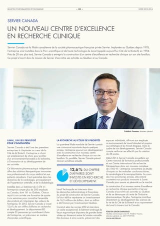 BULLETIN D’INFORMATION ÉCONOMIQUE

HIVER 2013-2014

– 05 –

SERVIER CANADA

UN NOUVEAU CENTRE D’EXCELLENCE
EN RECHERCHE CLINIQUE
Servier Canada est la filiale canadienne de la société pharmaceutique française privée Servier. Implantée au Québec depuis 1978,
l’entreprise s’est installée dans le Parc scientifique et de haute technologie de Laval (appelé aujourd’hui Cité de la Biotech) en 1994.
Près de 20 ans plus tard, Servier Canada a entrepris la construction d’un centre d’excellence en recherche clinique sur son site lavallois.
Ce projet s’inscrit dans la mission de Servier d’accroître ses activités au Québec et au Canada.

Frédéric Fasano, directeur général

LAVAL, UN LIEU PRIVILÉGIÉ
POUR L’INNOVATION
Servier Canada a été l’une des premières
entreprises à s’implanter au cœur de la
Cité de la Biotech. L’entreprise a choisi
cet emplacement de choix pour profiter
d’un environnement favorable à la recherche,
à l’innovation et au développement de
ses activités.
Ce laboratoire pharmaceutique indépendant
offre des solutions thérapeutiques innovantes
aux professionnels du corps médical et aux
patients canadiens. Il est spécialisé dans les
domaines de la cardiologie, principalement
de l’hypertension artérielle, et de la diabétologie.
Installée dans un bâtiment de 5 574 m2,
l’entreprise compte plus de 300 employés
au Canada, dont 161 au Québec. Chacun
reçoit à son arrivée une formation de quatre
à six semaines pour connaître l’ensemble
des produits et s’imprégner des valeurs de
l’entreprise. En 2012, Servier Canada a investi
12,6 % de son chiffre d’affaires en recherche
et développement. Le département RD
compte 35 personnes qui contribuent à faire
de l’entreprise, un précurseur en matière
d’avancées scientifiques.

LA RECHERCHE AU CŒUR DES PRIORITÉS
La quatrième filiale mondiale de Servier connaît
une croissance importante depuis quelques
années. L’entreprise poursuit son développement
avec la construction d’un nouveau centre
d’excellence en recherche clinique sur son site
lavallois. En parallèle, Servier Canada prévoit
rénover sa bâtisse actuelle.

12,6 % DU CHIFFRE
D’AFFAIRES SONT
INVESTIS EN RECHERCHE
ET DÉVELOPPEMENT.
Laval Technopole est intervenu dans
les démarches administratives et financières
du projet de construction de Servier Canada.
Le futur édifice représente un investissement
de 16,3 millions de dollars, dont un million
a été financé par Investissement Québec.
Construit selon les normes LEED et situé dans
un cadre exceptionnel, le bâtiment aménagé de
façon ergonomique disposera de grandes baies
vitrées qui laisseront rentrer la lumière naturelle.
Des bureaux à aire ouverte, préservant des

espaces individuels, offriront aux employés
un environnement de travail stimulant et propice
aux échanges et au travail d’équipe. Dans le
cadre de son développement, Servier Canada
compte renforcer ses effectifs par la création
de 38 postes.
Début 2014, Servier Canada accueillera son
Centre national de formation professionnelle
et son Centre international de recherche
thérapeutique dans son nouveau complexe
de 3 600 m2. L’entreprise concentrera ses études
cliniques sur les maladies cardiovasculaires,
la cancérologie et la neuropsychiatrie. Au cours
des trois prochaines années, elle entend
soumettre trois produits innovants à Santé
Canada pour assurer sa pérennité sur le marché.
La construction d’un nouveau centre d’excellence
en recherche clinique permettra à Servier
Canada d’accroître ses activités au Québec
et de se démarquer du reste de l’industrie
pharmaceutique. De plus, l’entreprise contribue
directement au développement des sciences de
la vie de la Cité de la Biotech et au rayonnement
de Laval à travers tout le Canada.
POUR EN SAVOIR DAVANTAGE
Veuillez communiquer avec M. Frédéric Fasano,
directeur général, au 450 978-9700.
www.servier.ca

 