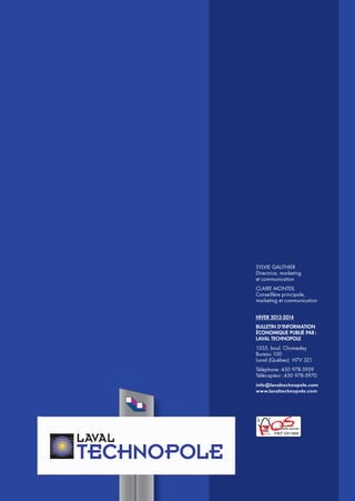 SYLVIE GAUTHIER
Directrice, marketing
et communication
CLAIRE MONTEIL
Conseillère principale,
marketing et communication
HIVER 2013-2014
BULLETIN D’INFORMATION
ÉCONOMIQUE PUBLIÉ PAR :
LAVAL TECHNOPOLE
1555, boul. Chomedey
Bureau 100
Laval (Québec) H7V 3Z1
Téléphone : 450 978-5959
Télécopieur : 450 978-5970
info@lavaltechnopole.com
www.lavaltechnopole.com

30

OS
P

 