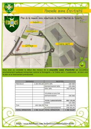 Vous avez pu constater le début des travaux de la nouvelle zone d’activité qui accueillera
prochainement quelques entreprises comme la fromagerie « le Chêne vert », Locatoumat... et dont voici
le plan et le financement prévisionnel.
 