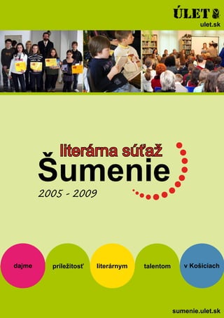 ulet.sk




           literárna súťaž
        Šumenie
        2005 - 2009



dajme    príležitosť   literárnym   talentom      v Košiciach




                                               sumenie.ulet.sk
 