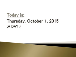 Thursday, October 1, 2015
(A DAY )
 