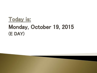 Monday, October 19, 2015
(E DAY)
 
