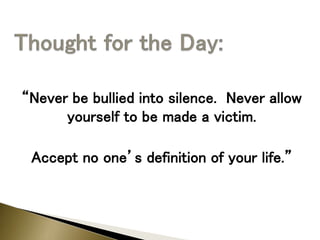 “Never be bullied into silence. Never allow
yourself to be made a victim.
Accept no one’s definition of your life.”
 