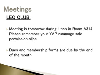 LEO CLUB:
 Meeting is tomorrow during lunch in Room A314.
Please remember your YAP rummage sale
permission slips.
 Dues and membership forms are due by the end
of the month.
 
