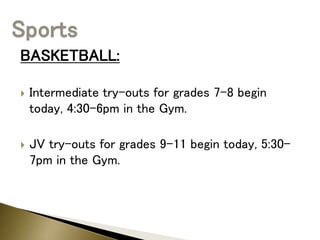 BASKETBALL:
 Intermediate try-outs for grades 7-8 begin
today, 4:30-6pm in the Gym.
 JV try-outs for grades 9-11 begin today, 5:30-
7pm in the Gym.
 