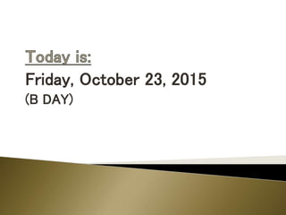 Friday, October 23, 2015
(B DAY)
 