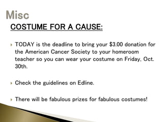 COSTUME FOR A CAUSE:
 TODAY is the deadline to bring your $3.00 donation for
the American Cancer Society to your homeroom
teacher so you can wear your costume on Friday, Oct.
30th.
 Check the guidelines on Edline.
 There will be fabulous prizes for fabulous costumes!
 