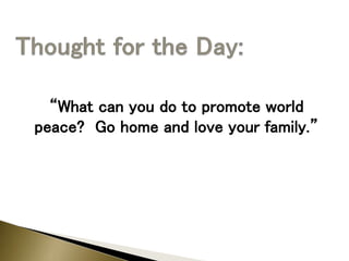 “What can you do to promote world
peace? Go home and love your family.”
 