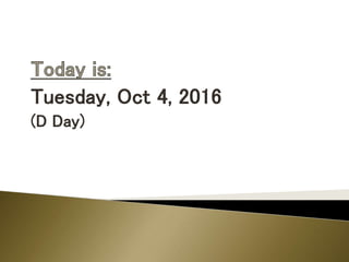 Tuesday, Oct 4, 2016
(D Day)
 