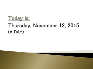 Thursday, November 12, 2015
(A DAY)
 