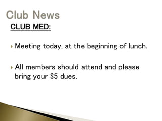 CLUB MED:
 Meeting today, at the beginning of lunch.
 All members should attend and please
bring your $5 dues.
 