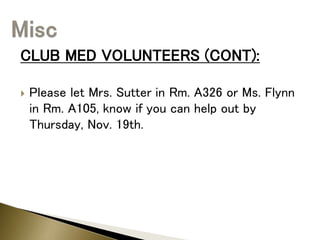 CLUB MED VOLUNTEERS (CONT):
 Please let Mrs. Sutter in Rm. A326 or Ms. Flynn
in Rm. A105, know if you can help out by
Thursday, Nov. 19th.
 