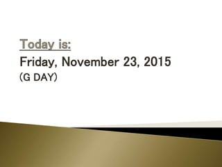 Friday, November 23, 2015
(G DAY)
 