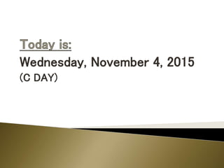 Wednesday, November 4, 2015
(C DAY)
 