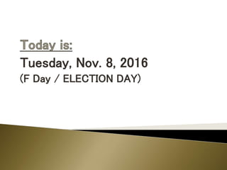 Tuesday, Nov. 8, 2016
(F Day / ELECTION DAY)
 