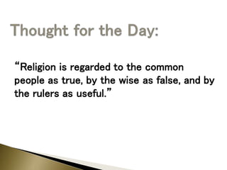 “Religion is regarded to the common
people as true, by the wise as false, and by
the rulers as useful.”
 
