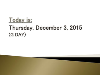 Thursday, December 3, 2015
(G DAY)
 