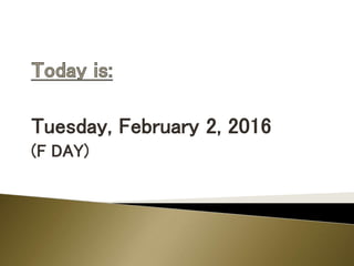 Tuesday, February 2, 2016
(F DAY)
 