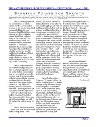 T HE MA N C HESTER C H URC H OF C HRIST, MA N C HESTER, N H                                                                           Ja n 21, 2 0 0 9

          Starting Points for Growth
“As for you, my son Solomon, know the God of your father, and serve Him with a whole heart and a willing mind; for the LORD searches all hearts, and
understands every intent of the thoughts. If you seek Him, He will let you find Him; but if you forsake Him, He will reject you forever. Consider now, for the
LORD has chosen you to build a house for the sanctuary; be courageous and act.” 1 Chronicles 28:9, 10, NAS95.

        David was king of Israel.                     hearted, lukewarm efforts will                        (most importantly) beautiful to
He had intended to build a                            not do. Solomon could take on                         God Himself. So also with the
temple for the Lord God, but                          this mind-boggling task with an                       church, the Lord’s house today:
because of his warrior past, God                      indifferent attitude, but such an                     the Lord Himself — through
commanded that his son                                attitude would possibly yield a                       His Gospel which has the power
Solomon should build this great                       project never completed or if                         to save, through His Spirit
place of worship for God’s                            completed, a so-so finished                           which marks and strengthens
people. David had collected                           product. So also today, God has                       us in the inner man, through
many of the materials that                            given to us the task of building                      the teachings and example of
Solomon would need, but                               His kingdom, His house, in this                       the Lord Jesus, and through
Solomon needed more than                              community. We can approach it                         His opening of doors and hearts
materials — he needed                                 with a whole heart and a willing                      — builds His house, the church.
direction. So, in this passage                        mind, or we can give it a “lick                       Paul said, "I planted, Apollos
David gave his son Solomon                            and a promise” effort — half-                         watered, but God was causing
what he needed the most to                            hearted, lukewarm, hurried,                           the growth." 1 Corinthians 3:6,
build the Great House of God;                         and minimal. The results of a                         NAS95. We must do our part,
and his directions have                               whole heart and willing mind                          too, but part of our part is to
application to us today as we                         will be marvelous for the King                        seek Him.
build the house of God (1 Peter                       to behold, while the results of
2:5) in this community.                               the lukewarm heart and                                        As Solomon followed
                                                      grudging mind will be only so-                        David’s counsel and guidance
        David told Solomon to                         so and unworthy of our Lord’s                         and built an edifice dazzling to
“know the God of your father”.                        glory and greatness. Nothing                          the eye of man and (most
This is, of course, pretty basic,                     worthwhile deserves half of our                       importantly) holy the Lord God,
but sadly it often happens that                       attention, half of our efforts,                       so we can begin with these
men get so tangled up in polls,                       and half of our hearts.                               basics and build a proper house
surveys, church growth studies,                                                                             of the Lord, a church of Christ.
and marketing to build up great          David finally advises
numbers that they forget to     Solomon, “If you seek Him, He                                                                               Park Linscomb
know God. And forgetting to     will let you find Him…” Another
know God, they focus on         passage using this same image
pleasing men to “pull in the    of building says, “Unless the
numbers”. Building a house for  LORD builds the house, They
God starts with the right focus labor in vain who build it; …”
— on God, on knowing Him,       Psalms 127:1, NAS95. Building
and on pleasing Him rather      a house worthy for the Lord is
than man. Any other focus may   not something done solely by
attract big numbers, but will   the hands of man. Solomon was
fail sadly to be truly a house of
                                wise, yes; his workmen were
God.                            skillful, yes; but it was only in
                                seeking God’s help and
       David also told Solomon, inspiration that the house
“…serve Him with a whole heart became the great Temple, not
and a willing mind.” Half-      only beautiful to men, but


                                                                                                                                                  PAGE 4
 