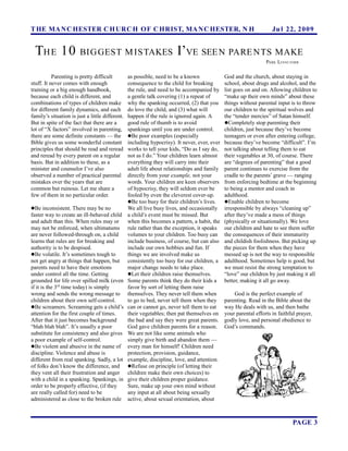 T HE MA N C HESTER C H URC H OF C HRIST, MA N C HESTER, N H                                                         Ju l 22, 2 0 0 9


  TH E 10               BIG GEST M ISTAKES                             I’VE SEE N PARE NTS MAKE
                                                                                                                 PARK LI NS C O MB

           Parenting is pretty difficult         as possible, need to be a known              God and the church, about staying in
stuff. It never comes with enough                consequence to the child for breaking        school, about drugs and alcohol, and the
training or a big enough handbook,               the rule, and need to be accompanied by      list goes on and on. Allowing children to
because each child is different, and             a gentle talk covering (1) a repeat of       “make up their own minds” about these
combinations of types of children make           why the spanking occurred, (2) that you      things without parental input is to throw
for different family dynamics, and each          do love the child, and (3) what will         our children to the spiritual wolves and
family’s situation is just a little different.   happen if the rule is ignored again. A       the “tender mercies” of Satan himself.
But in spite of the fact that there are a        good rule of thumb is to avoid               Completely stop parenting their
lot of “X factors” involved in parenting,        spankings until you are under control.       children, just because they’ve become
there are some definite constants — the          Be poor examples (especially                teenagers or even after entering college,
Bible gives us some wonderful constant           including hypocrisy). It never, ever, ever   because they’ve become “difficult”. I’m
principles that should be read and reread        works to tell your kids, “Do as I say do,    not talking about telling them to eat
and reread by every parent on a regular          not as I do.” Your children learn almost     their vegetables at 30, of course. There
basis. But in addition to these, as a            everything they will carry into their        are “degrees of parenting” that a good
minister and counselor I’ve also                 adult life about relationships and family    parent continues to exercise from the
observed a number of practical parental          directly from your example, not your         cradle to the parents’ grave — ranging
mistakes over the years that are                 words. Your children are keen observers      from enforcing bedtime at the beginning
common but ruinous. Let me share a               of hypocrisy, they will seldom ever be       to being a mentor and coach in
few of them in no particular order.              fooled by even the cleverest cover-up.       adulthood.
                                                 Be too busy for their children’s lives.     Enable children to become
Be inconsistent. There may be no                We all live busy lives, and occasionally     irresponsible by always “cleaning up”
faster way to create an ill-behaved child        a child’s event must be missed. But          after they’ve made a mess of things
and adult than this. When rules may or           when this becomes a pattern, a habit, the    (physically or situationally). We love
may not be enforced, when ultimatums             rule rather than the exception, it speaks    our children and hate to see them suffer
are never followed-through on, a child           volumes to your children. Too busy can       the consequences of their immaturity
learns that rules are for breaking and           include business, of course, but can also    and childish foolishness. But picking up
authority is to be despised.                     include our own hobbies and fun. If          the pieces for them when they have
Be volatile. It’s sometimes tough to            things we are involved make us               messed up is not the way to responsible
not get angry at things that happen, but         consistently too busy for our children, a    adulthood. Sometimes help is good, but
parents need to have their emotions              major change needs to take place.            we must resist the strong temptation to
under control all the time. Getting              Let their children raise themselves.        “love” our children by just making it all
grounded for life over spilled milk (even        Some parents think they do their kids a      better, making it all go away.
if it is the 3rd time today) is simply           favor by sort of letting them raise
wrong and sends the wrong message to             themselves. They never tell them when            God is the perfect example of
children about their own self-control.           to go to bed, never tell them when they      parenting. Read in the Bible about the
Be screamers. Screaming gets a child’s          can or cannot go, never tell them to eat     way He deals with us, and then bathe
attention for the first couple of times.         their vegetables; then pat themselves on     your parental efforts in faithful prayer,
After that it just becomes background            the bad and say they were great parents.     godly love, and personal obedience to
“blah blah blah”. It’s usually a poor            God gave children parents for a reason.      God’s commands.
substitute for consistency and also gives        We are not like some animals who
a poor example of self-control.                  simply give birth and abandon them —
Be violent and abusive in the name of           every man for himself! Children need
discipline. Violence and abuse is                protection, provision, guidance,
different from real spanking. Sadly, a lot       example, discipline, love, and attention.
of folks don’t know the difference, and          Refuse on principle (of letting their
they vent all their frustration and anger        children make their own choices) to
with a child in a spanking. Spankings, in        give their children proper guidance.
order to be properly effective, (if they         Sure, make up your own mind without
are really called for) need to be                any input at all about being sexually
administered as close to the broken rule         active, about sexual orientation, about



                                                                                                                              PAGE 3
 
