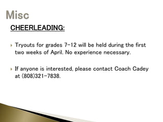CHEERLEADING:
 Tryouts for grades 7-12 will be held during the first
two weeks of April. No experience necessary.
 If anyone is interested, please contact Coach Cadey
at (808)321-7838.
 