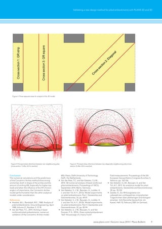 www.plaxis.com l Autumn issue 2014 l Plaxis Bulletin 9
Validating a new design method for piled embankments with PLAXIS 2D and 3D
Conclusions
The numerical calculations and the predictions
of the Concentric Arches method show strong
similarities, both in shape of the arches and the
amount of arching A%. Especially for higher top
loads and when the influence of the fill’s friction
angle is of importance, the Concentric Arches
model performs better than the other analytical
models under consideration.
References
•	 Hewlett, W.J., Randolph, M.F., 1988. Analysis of
piled embankments. Ground Engineering, April
1988, Volume 21, Number 3, 12-18
•	 Van der Peet, T.C., 2014. Arching in basal
reinforced piled embankments, numerical
validation of the Concentric Arches model.
Figure 4: Three separate areas for analysis of the 3D model
MSc thesis, Delft University of Technology,
Delft, the Netherlands.
•	 Van der Peet, T.C. and Van Eekelen, S.J.M.,
2014. 3D numerical analysis of basal reinforced
piled embankments. Proceedings of 10ICG,
September 2014, Berlin, Germany.
•	 Van Eekelen, S. J. M., Bezuijen, A., Lodder, H.
J. and Van Tol, A. F., 2012a. Model experiments
on piled embankments. Part I. Geotextiles and
Geomembranes, 32, pp. 69-81.
•	 Van Eekelen, S. J. M., Bezuijen, A., Lodder, H.
J. and Van Tol, A. F., 2012b. Model experiments
on piled embankments. Part II. Geotextiles and
Geomembranes, 32, pp. 82-94.
•	 Van Eekelen, S. J. M., Bezuijen, A. and Van
Duijnen, P. G., 2012c. Does a piled embankment
‘feel’ the passage of a heavy truck?
Field measurements. Proceedings of the 5th
European Geosynthetics Congress EuroGeo 5,
Valencia. pp. 162-166.
•	 Van Eekelen, S.J.M., Bezuijen, A. and Van
Tol, A.F., 2013. An analytical model for piled
embankments. Geotextiles and Geomembranes
39, pp. 78-102.
•	 Zaeske, D., Zur Wirkungsweise von
unbewehrten und bewehrten mineralischen
Tragschichten über pfahlartigen Gründungsel-
ementen. Schriftenreihe Geotechnik, Uni
Kassel, Heft 10, February 2001 (in German).
Figure 5 Principal stress directions between two neighbouring piles
(cross-section 1) after ULS is reached
Figure 6: Principal stress directions between two diagonally neighbouring piles (cross-
section 2) after ULS is reached
 