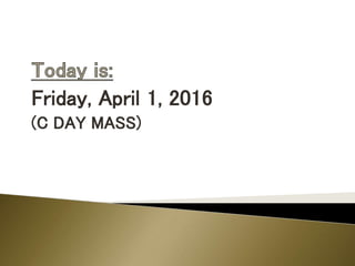 Friday, April 1, 2016
(C DAY MASS)
 