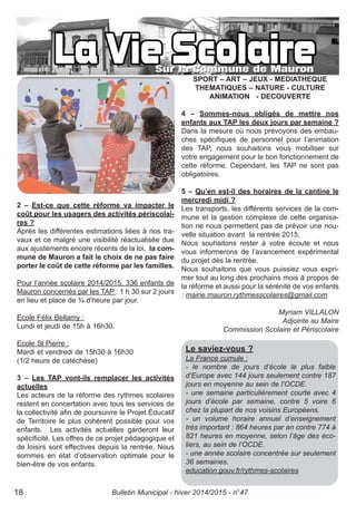 2 – Est-ce que cette réforme va impacter le
coût pour les usagers des activités périscolai-
res ?
Après les différentes estimations liées à nos tra-
vaux et ce malgré une visibilité réactualisée due
aux ajustements encore récents de la loi, la com-
mune de Mauron a fait le choix de ne pas faire
porter le coût de cette réforme par les familles.
Pour l’année scolaire 2014/2015, 336 enfants de
Mauron concernés par les TAP : 1 h 30 sur 2 jours
en lieu et place de ¾ d’heure par jour.
Ecole Félix Bellamy :
Lundi et jeudi de 15h à 16h30.
Ecole St Pierre :
Mardi et vendredi de 15h30 à 16h30
(1/2 heure de catéchèse)
3 – Les TAP vont-ils remplacer les activités
actuelles
Les acteurs de la réforme des rythmes scolaires
restent en concertation avec tous les services de
la collectivité afin de poursuivre le Projet Éducatif
de Territoire le plus cohérent possible pour vos
enfants. Les activités actuelles garderont leur
spécificité. Les offres de ce projet pédagogique et
de loisirs sont effectives depuis la rentrée. Nous
sommes en état d’observation optimale pour le
bien-être de vos enfants.
SPORT – ART – JEUX - MEDIATHEQUE
THEMATIQUES – NATURE - CULTURE
ANIMATION - DECOUVERTE
4 – Sommes-nous obligés de mettre nos
enfants aux TAP les deux jours par semaine ?
Dans la mesure où nous prévoyons des embau-
ches spécifiques de personnel pour l’animation
des TAP, nous souhaitons vous mobiliser sur
votre engagement pour le bon fonctionnement de
cette réforme. Cependant, les TAP ne sont pas
obligatoires.
5 – Qu’en est-il des horaires de la cantine le
mercredi midi ?
Les transports, les différents services de la com-
mune et la gestion complexe de cette organisa-
tion ne nous permettent pas de prévoir une nou-
velle situation avant la rentrée 2015.
Nous souhaitons rester à votre écoute et nous
vous informerons de l’avancement expérimental
du projet dès la rentrée.
Nous souhaitons que vous puissiez vous expri-
mer tout au long des prochains mois à propos de
la réforme et aussi pour la sérénité de vos enfants
: mairie.mauron.rythmesscolaires@gmail.com
Myriam VILLALON
Adjointe au Maire
Commission Scolaire et Périscolaire
Le saviez-vous ?
La France cumule :
- le nombre de jours d’école le plus faible
d’Europe avec 144 jours seulement contre 187
jours en moyenne au sein de l’OCDE.
- une semaine particulièrement courte avec 4
jours d’école par semaine, contre 5 voire 6
chez la plupart de nos voisins Européens.
- un volume horaire annuel d’enseignement
très important : 864 heures par an contre 774 à
821 heures en moyenne, selon l’âge des éco-
liers, au sein de l’OCDE.
- une année scolaire concentrée sur seulement
36 semaines.
education.gouv.fr/rythmes-scolaires
Bulletin Municipal - hiver 2014/2015 - n°4718
 